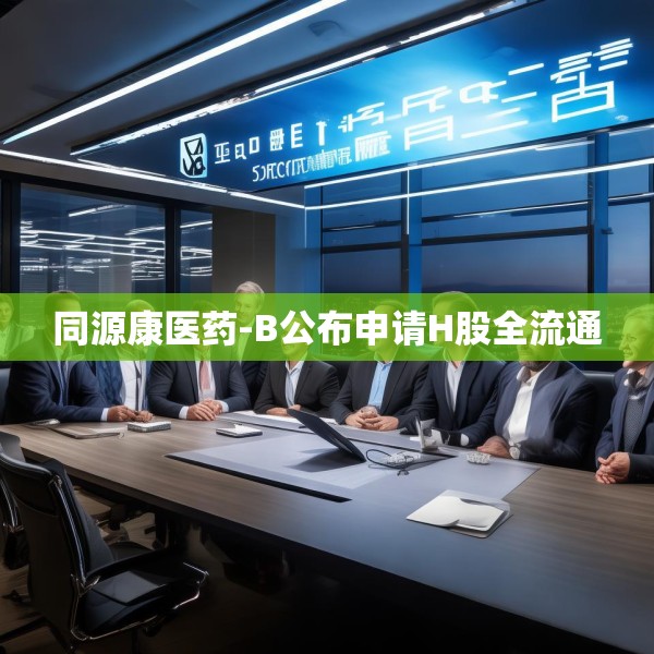 同源康医药-B公布申请H股全流通