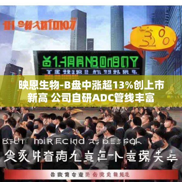 映恩生物-B盘中涨超13%创上市新高 公司自研ADC管线丰富