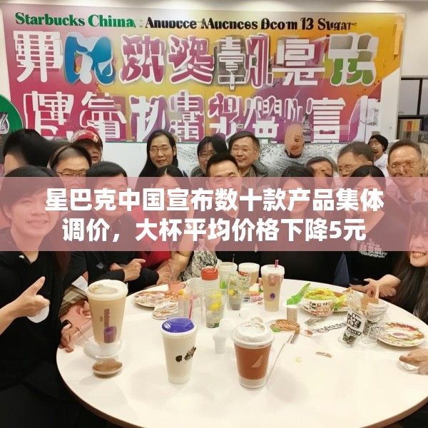 星巴克中国宣布数十款产品集体调价，大杯平均价格下降5元