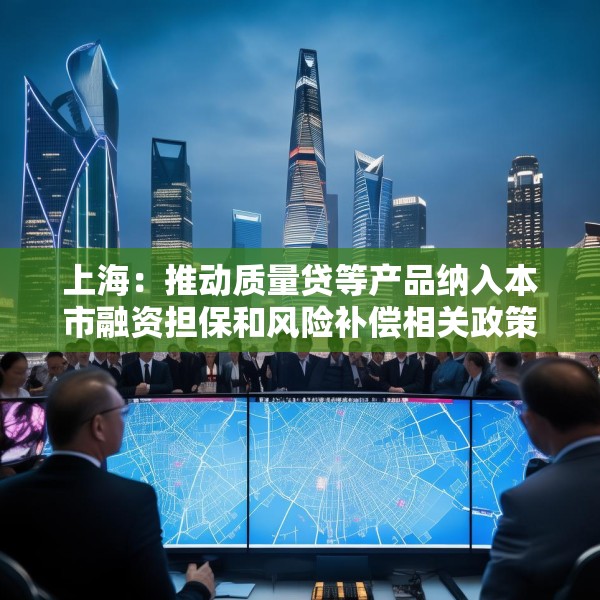 上海：推动质量贷等产品纳入本市融资担保和风险补偿相关政策范围