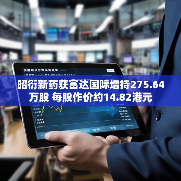 昭衍新药获富达国际增持275.64万股 每股作价约14.82港元