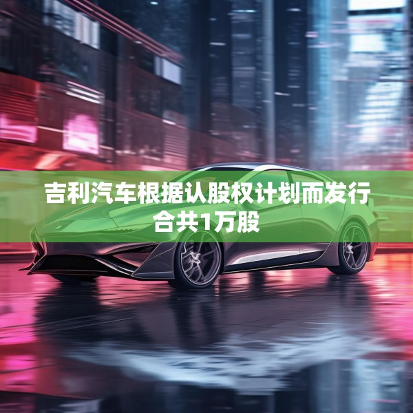 吉利汽车根据认股权计划而发行合共1万股