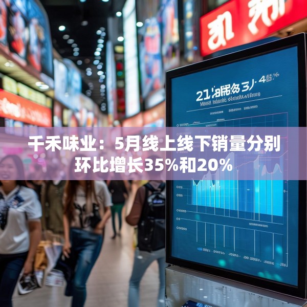 千禾味业：5月线上线下销量分别环比增长35%和20%
