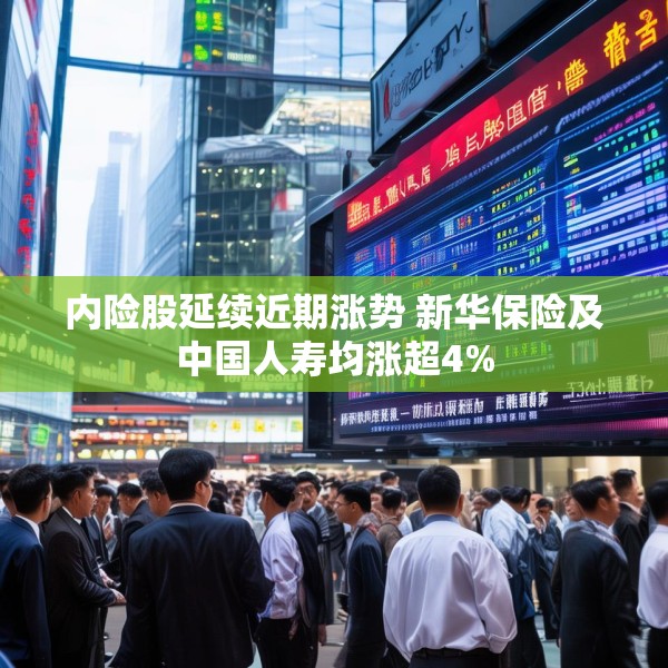内险股延续近期涨势 新华保险及中国人寿均涨超4%