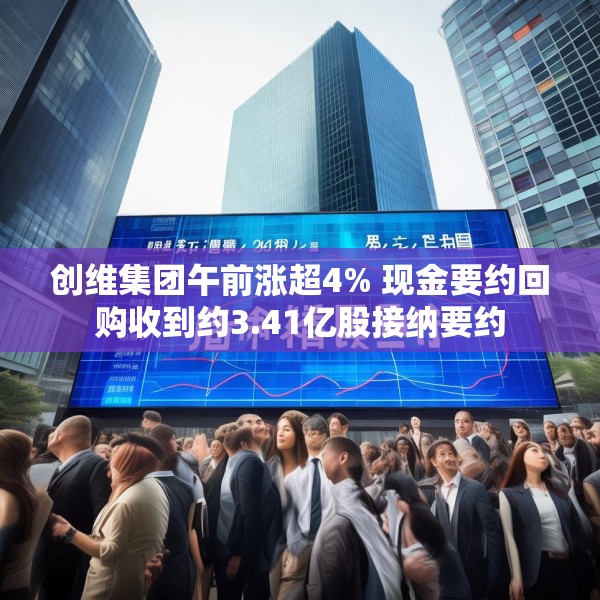 创维集团午前涨超4% 现金要约回购收到约3.41亿股接纳要约
