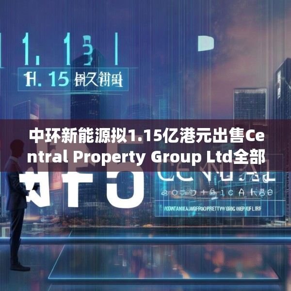 中环新能源拟1.15亿港元出售Central Property Group Ltd全部已发行股本