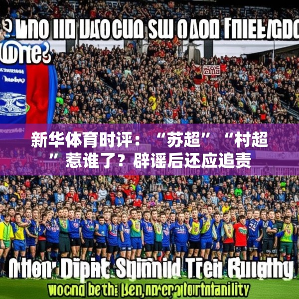 新华体育时评：“苏超”“村超”惹谁了？辟谣后还应追责