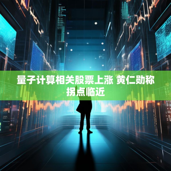 量子计算相关股票上涨 黄仁勋称拐点临近