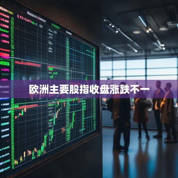 欧洲主要股指收盘涨跌不一