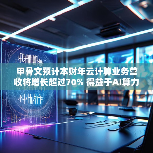 甲骨文预计本财年云计算业务营收将增长超过70% 得益于AI算力需求