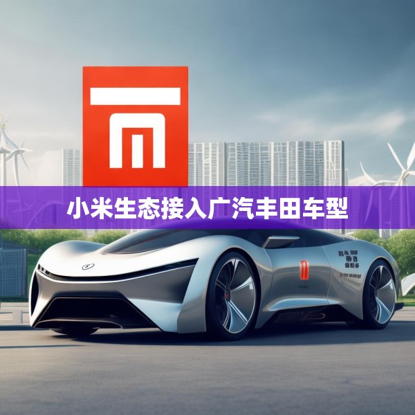 小米生态接入广汽丰田车型