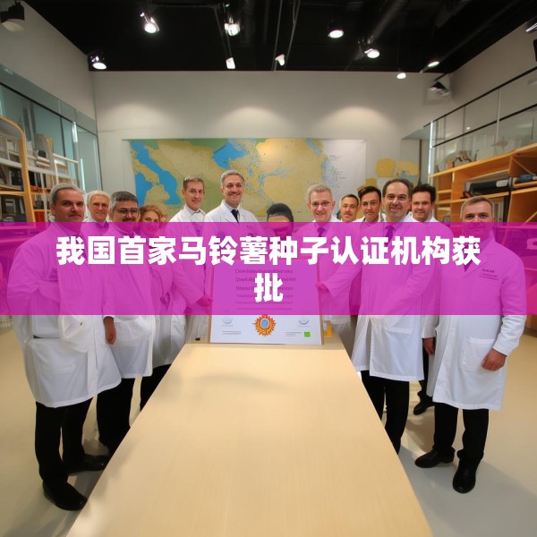 我国首家马铃薯种子认证机构获批