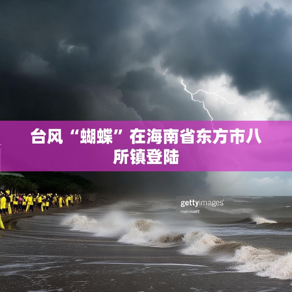 台风“蝴蝶”在海南省东方市八所镇登陆
