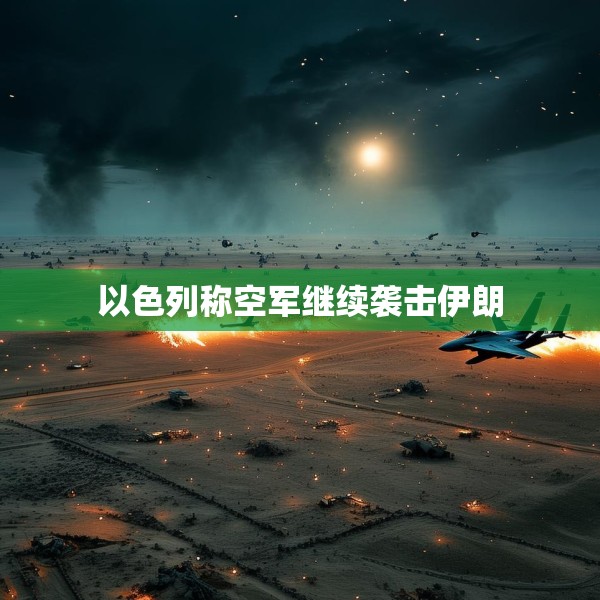 以色列称空军继续袭击伊朗
