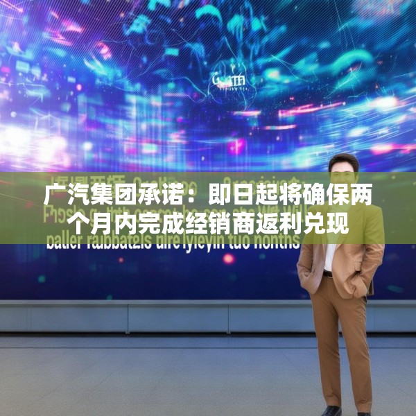 广汽集团承诺：即日起将确保两个月内完成经销商返利兑现