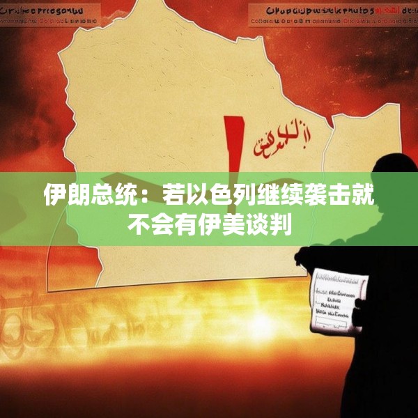 伊朗总统：若以色列继续袭击就不会有伊美谈判