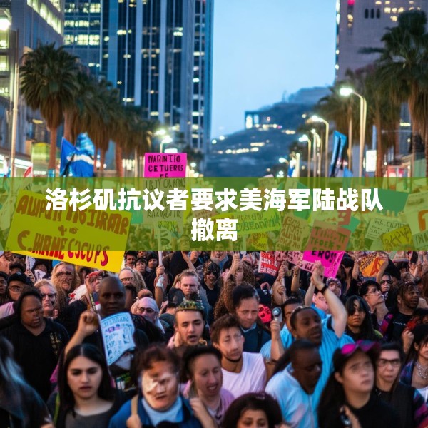 洛杉矶抗议者要求美海军陆战队撤离