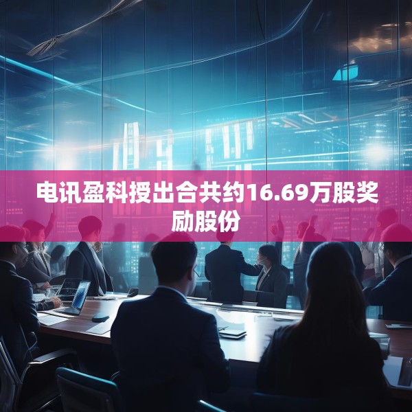 电讯盈科授出合共约16.69万股奖励股份