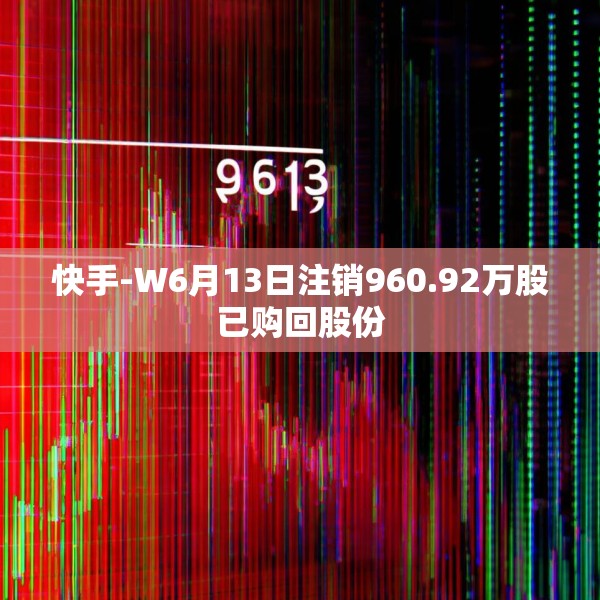 快手-W6月13日注销960.92万股已购回股份