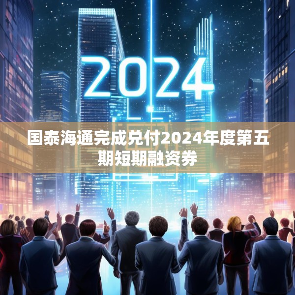 国泰海通完成兑付2024年度第五期短期融资券